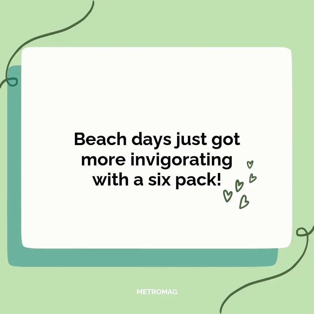 Beach days just got more invigorating with a six pack!