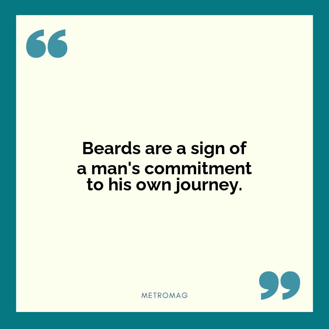 Beards are a sign of a man's commitment to his own journey.