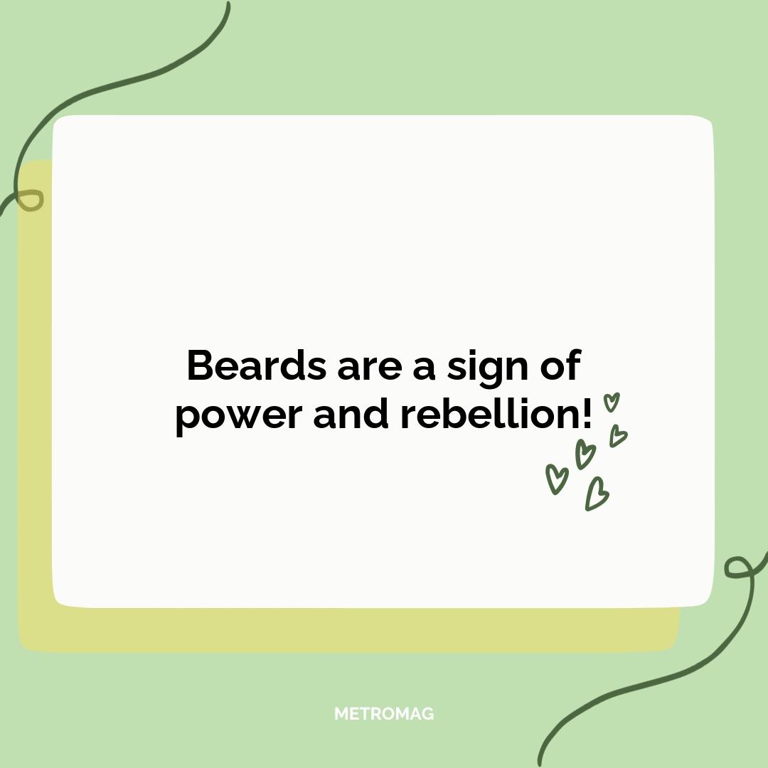 Beards are a sign of power and rebellion!