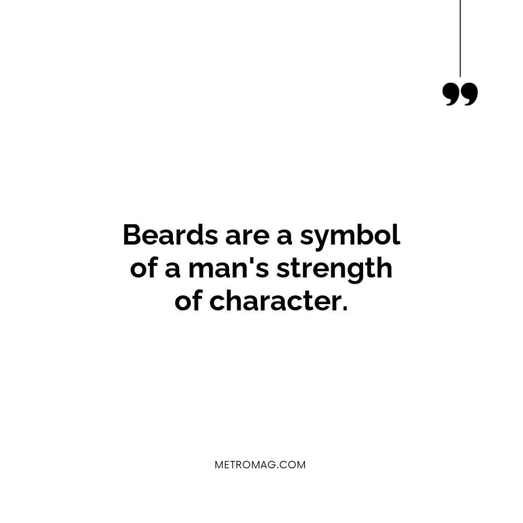 Beards are a symbol of a man's strength of character.