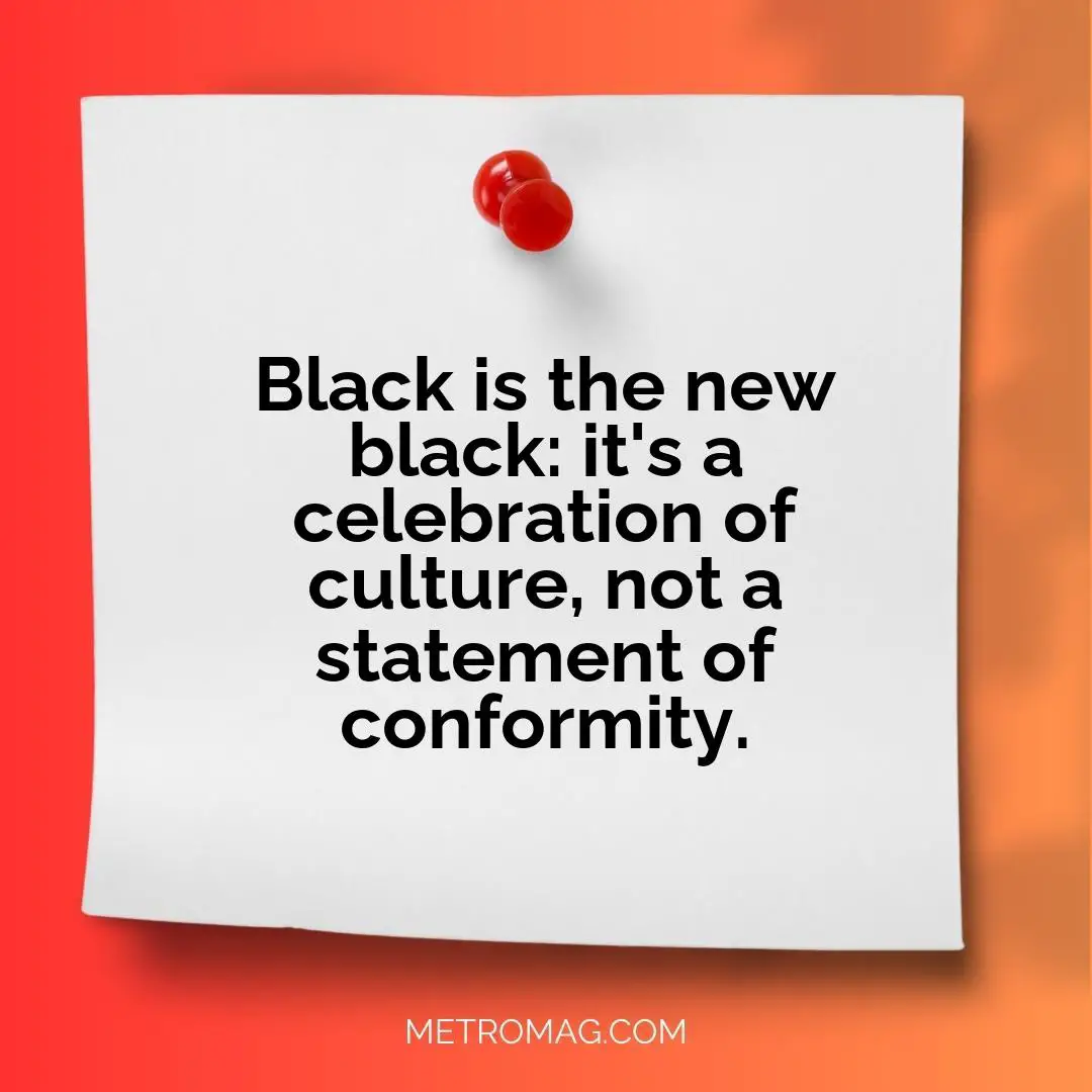 Black is the new black: it's a celebration of culture, not a statement of conformity.