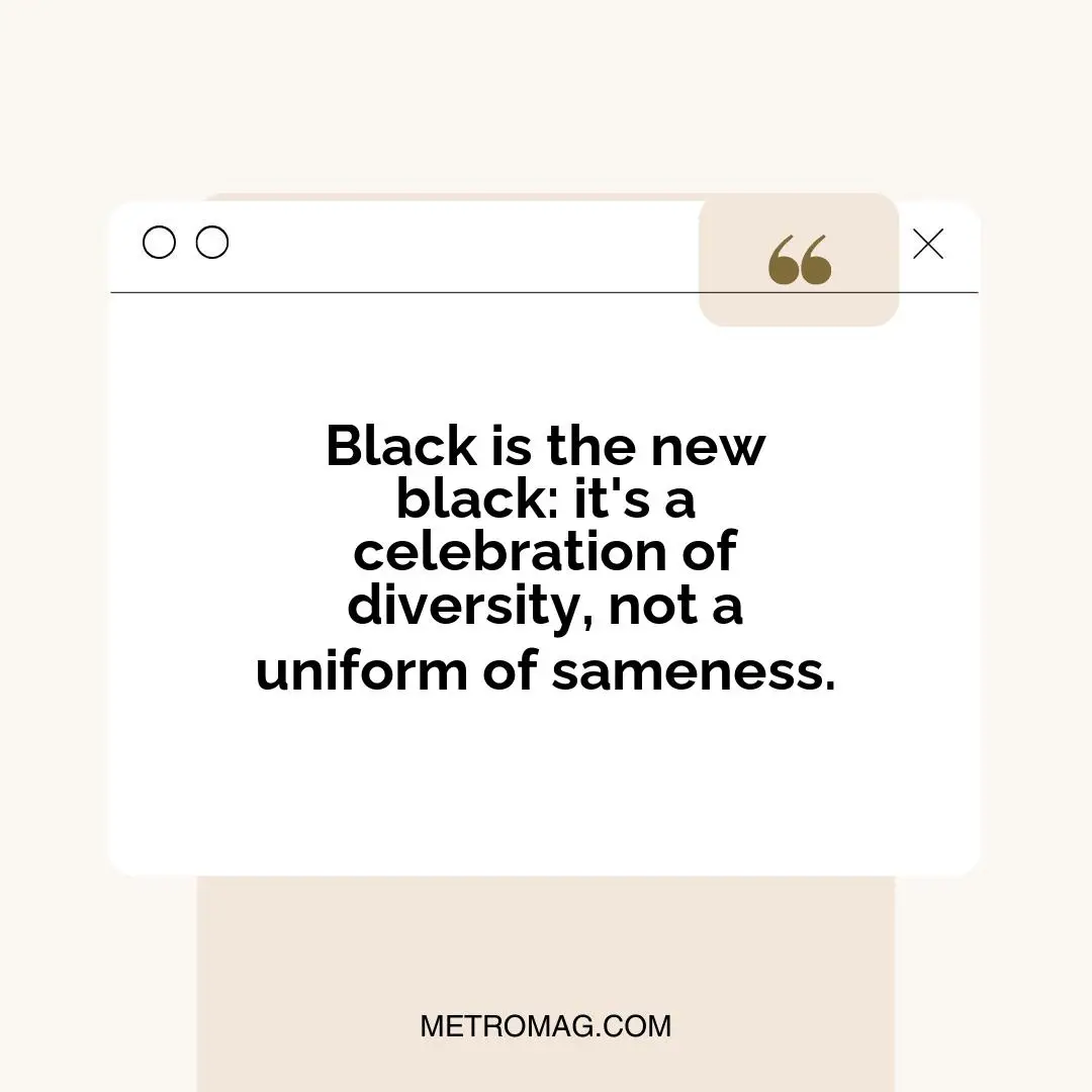 Black is the new black: it's a celebration of diversity, not a uniform of sameness.