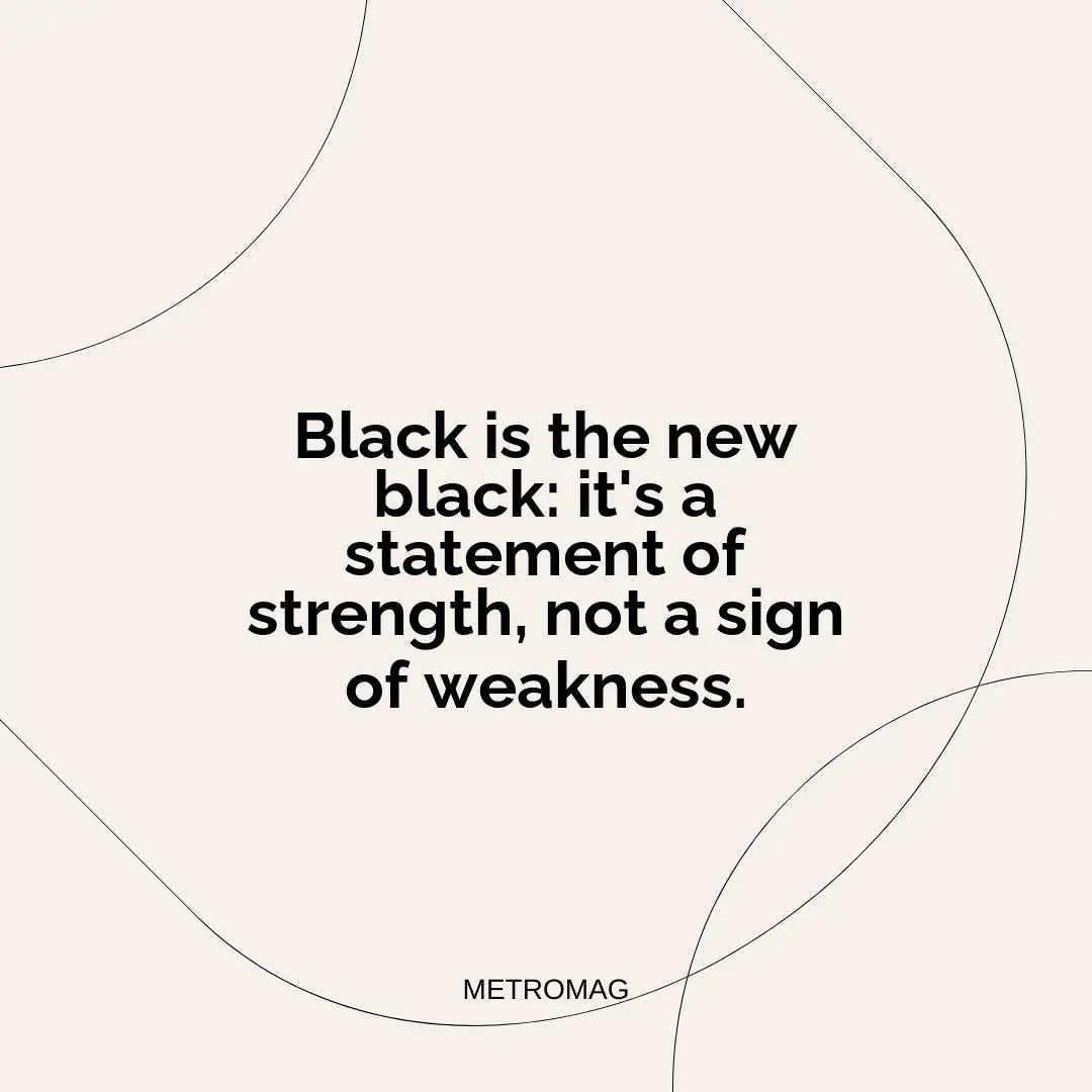 Black is the new black: it's a statement of strength, not a sign of weakness.