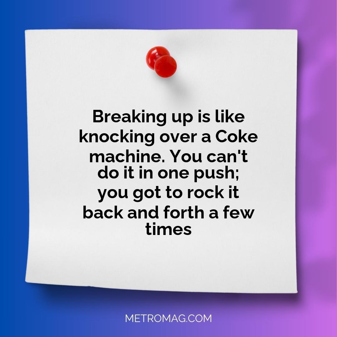 Breaking up is like knocking over a Coke machine. You can't do it in one push; you got to rock it back and forth a few times