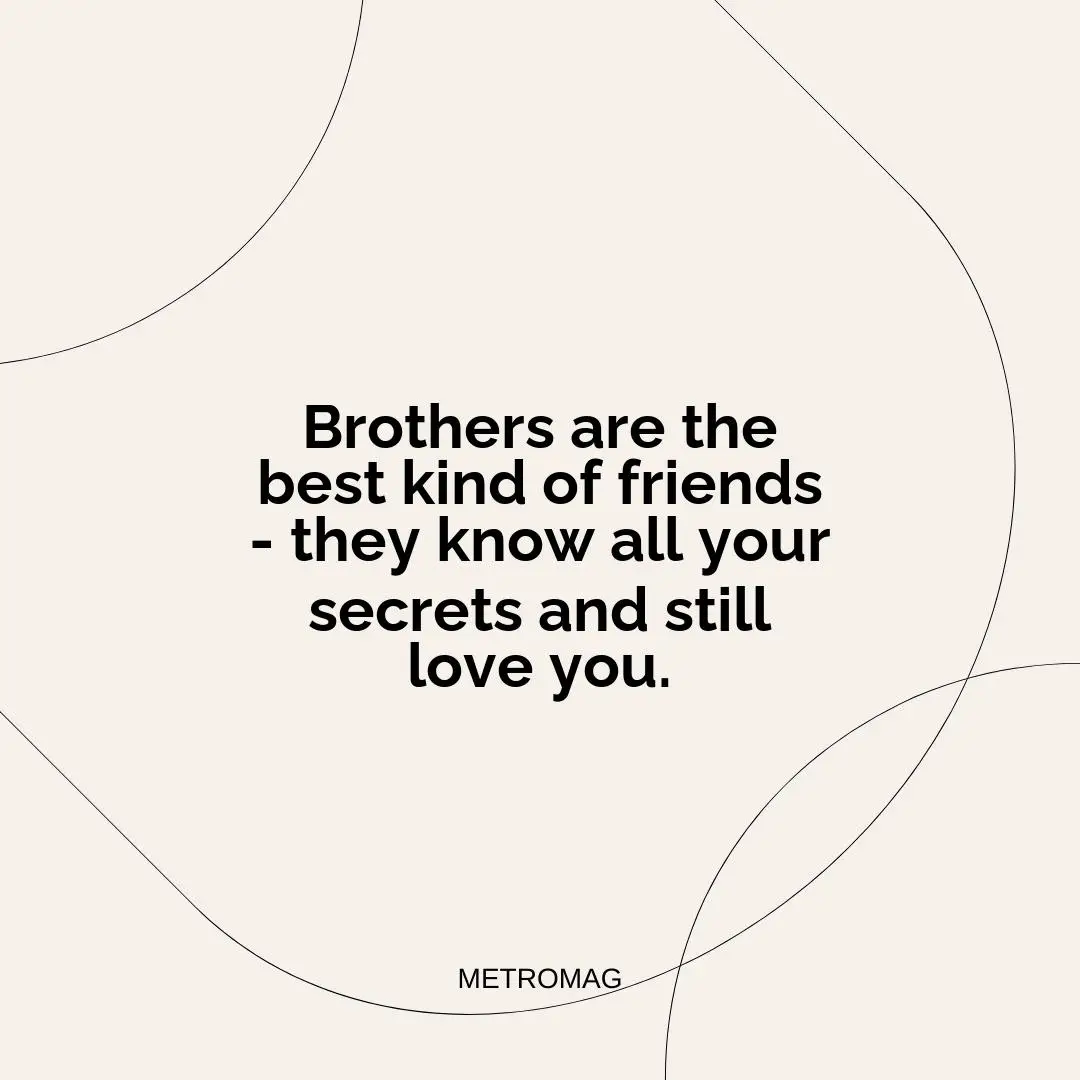 Brothers are the best kind of friends - they know all your secrets and still love you.