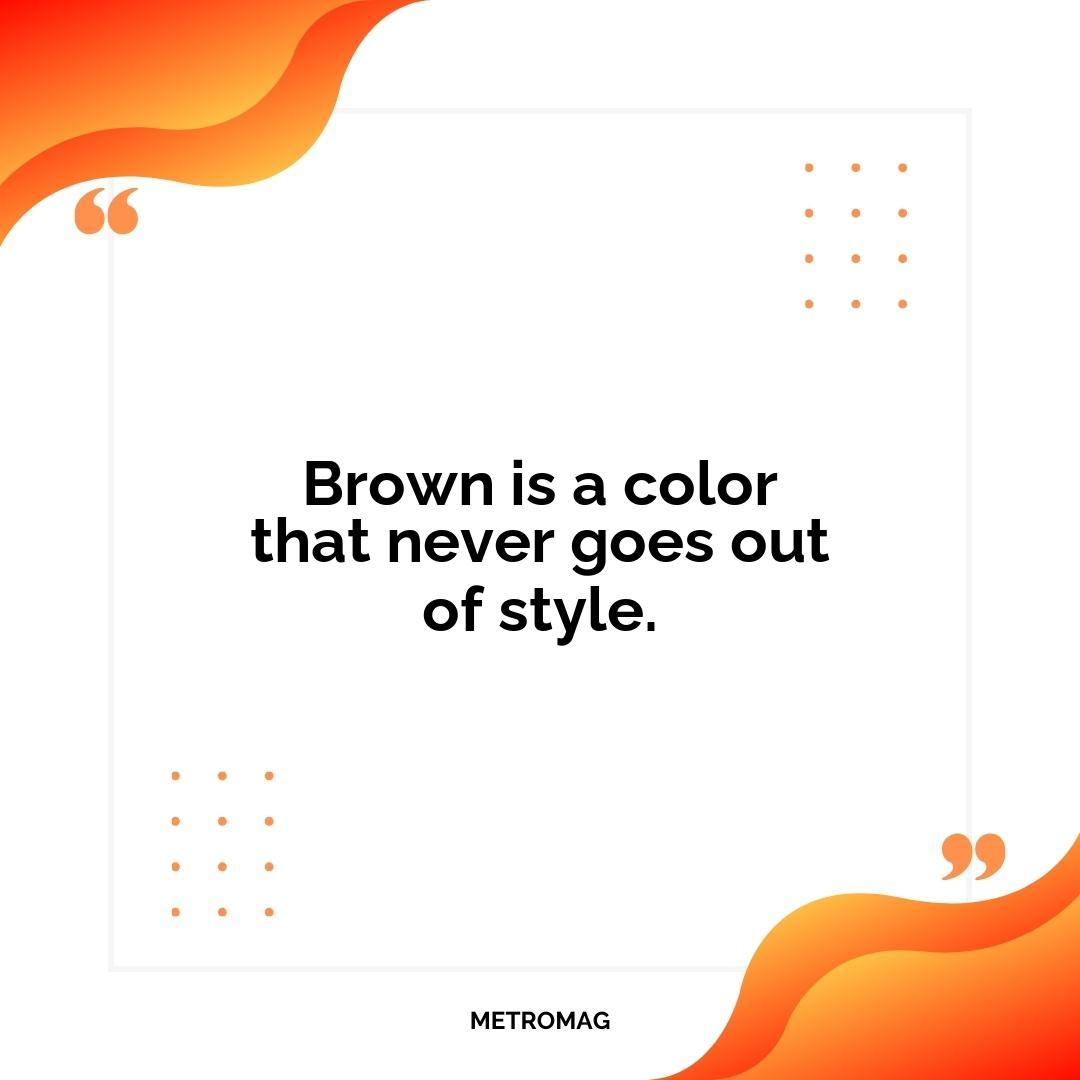 Brown is a color that never goes out of style.