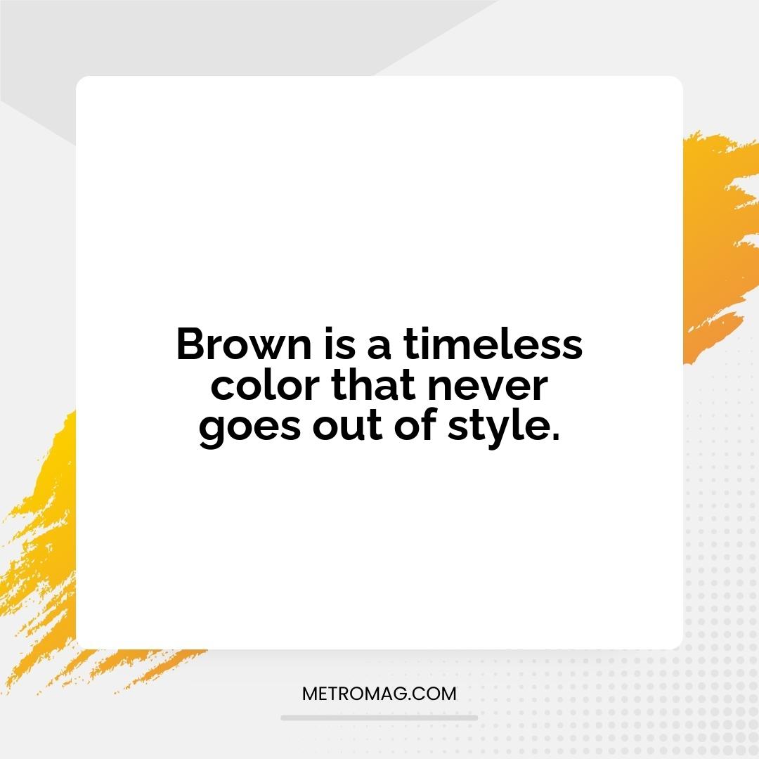 Brown is a timeless color that never goes out of style.