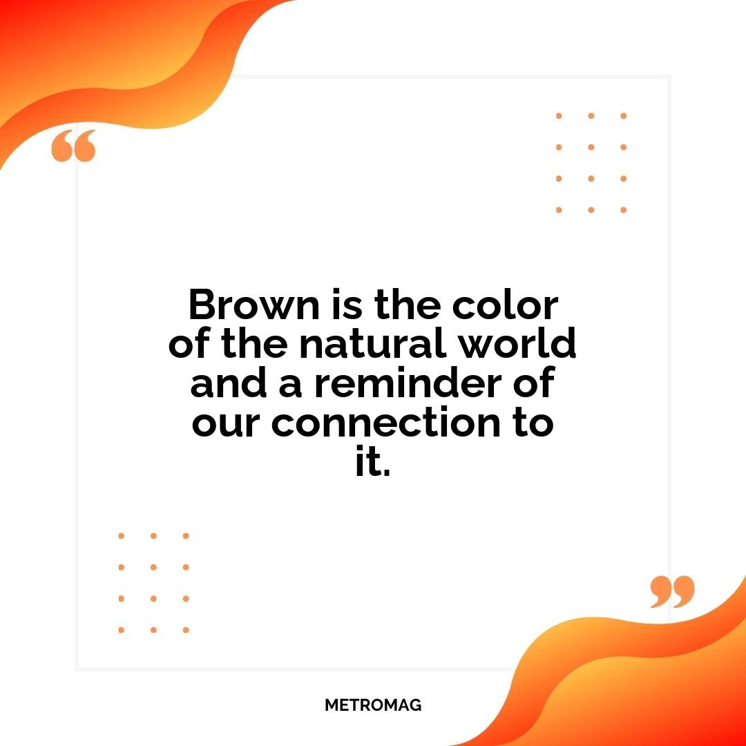Brown is the color of the natural world and a reminder of our connection to it.