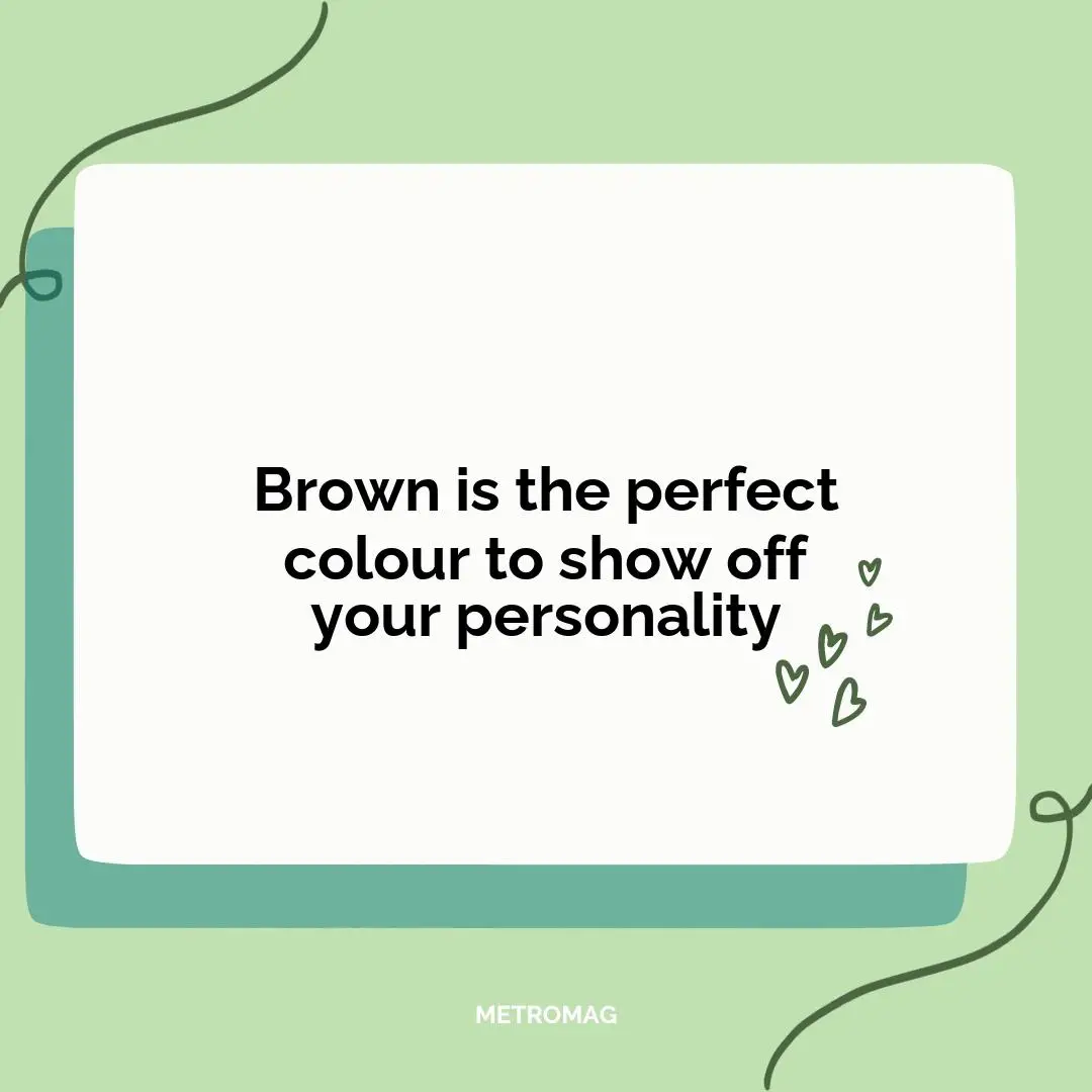 Brown is the perfect colour to show off your personality