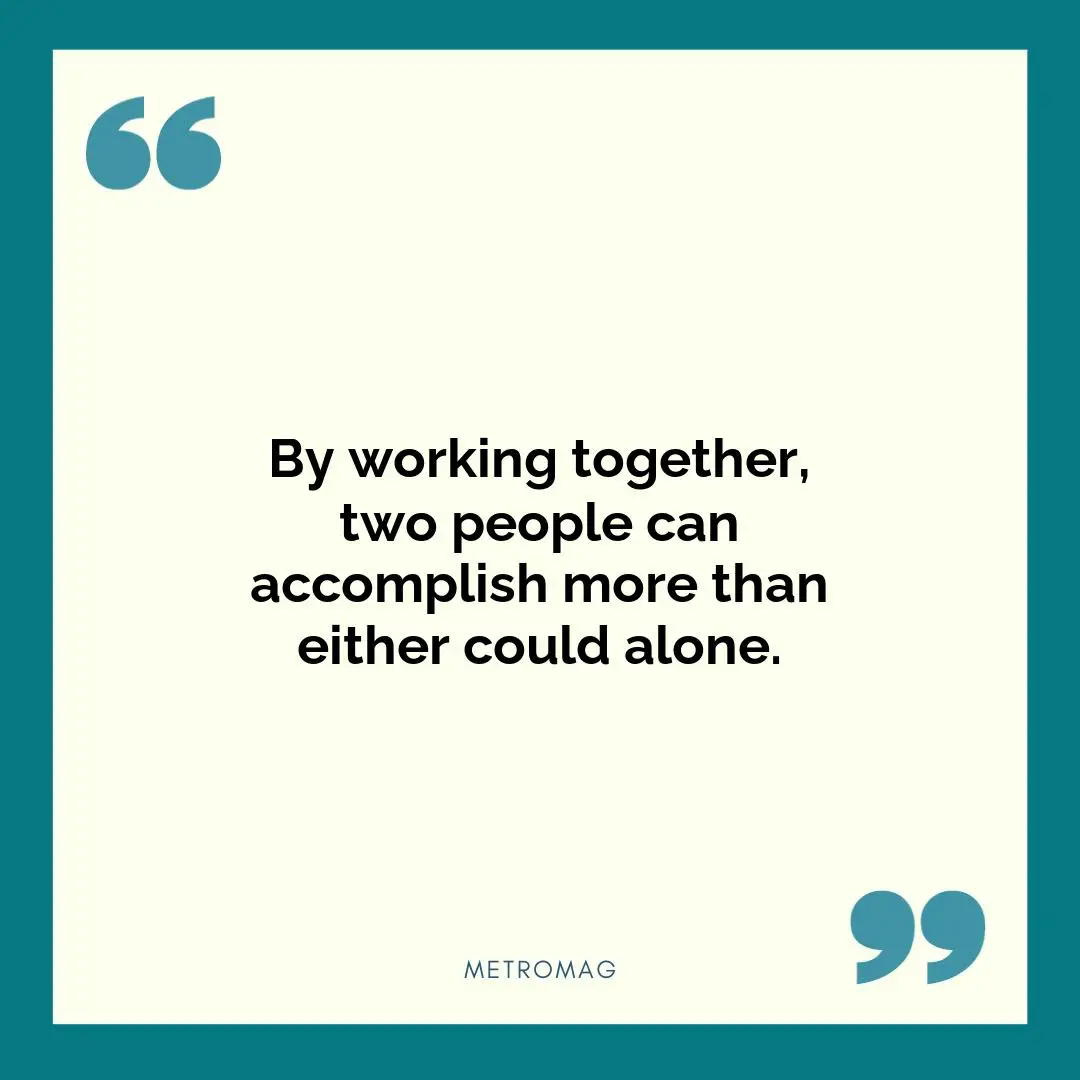 By working together, two people can accomplish more than either could alone.