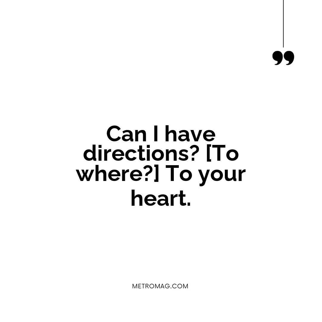 Can I have directions? [To where?] To your heart.
