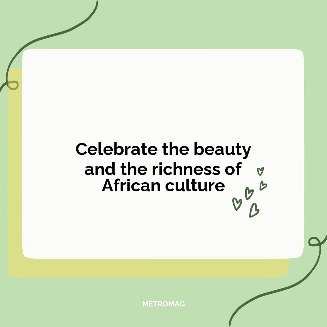 Celebrate the beauty and the richness of African culture