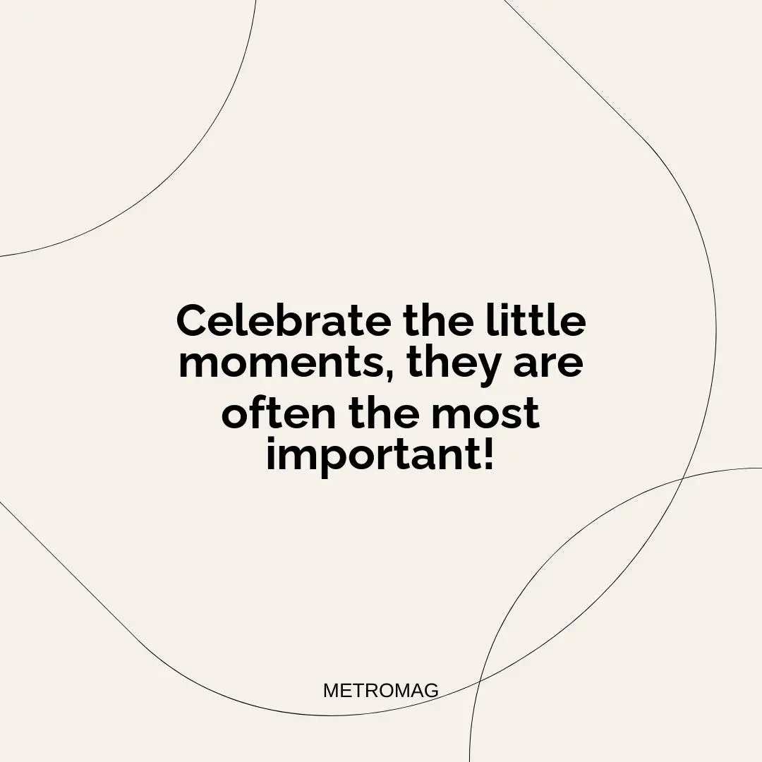 Celebrate the little moments, they are often the most important!