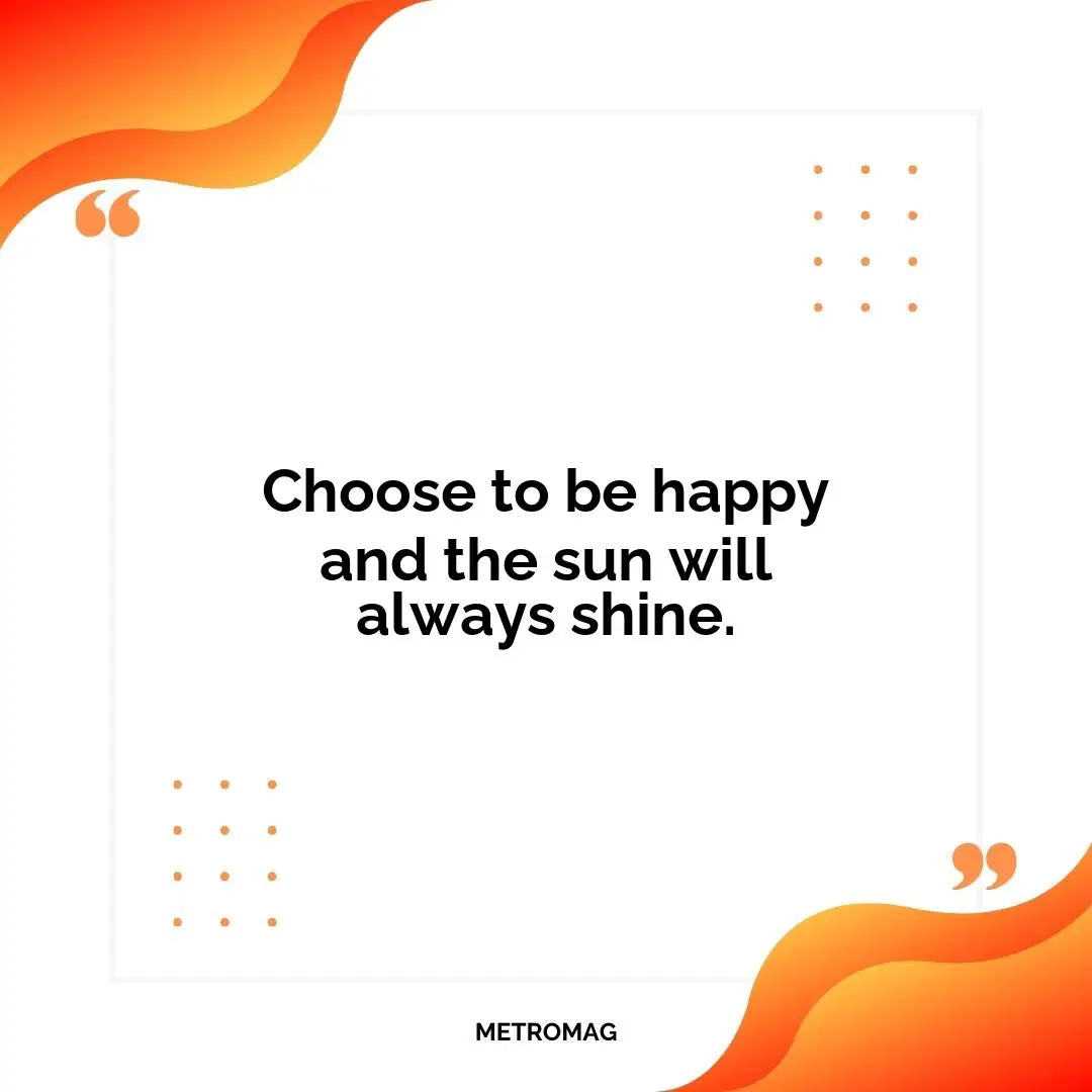 Choose to be happy and the sun will always shine.