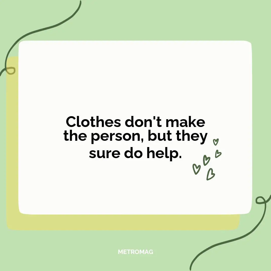 Clothes don't make the person, but they sure do help.