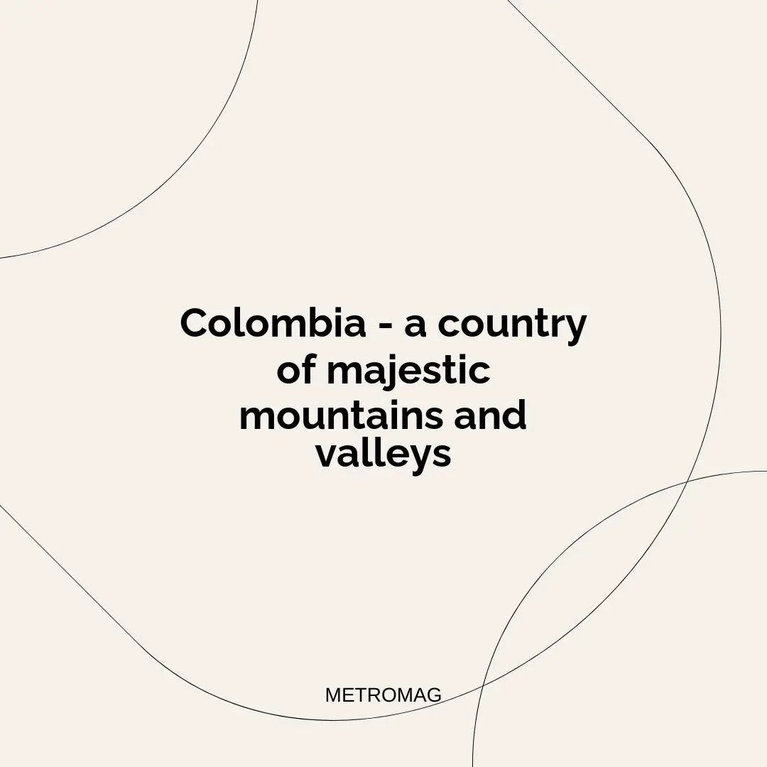 Colombia - a country of majestic mountains and valleys