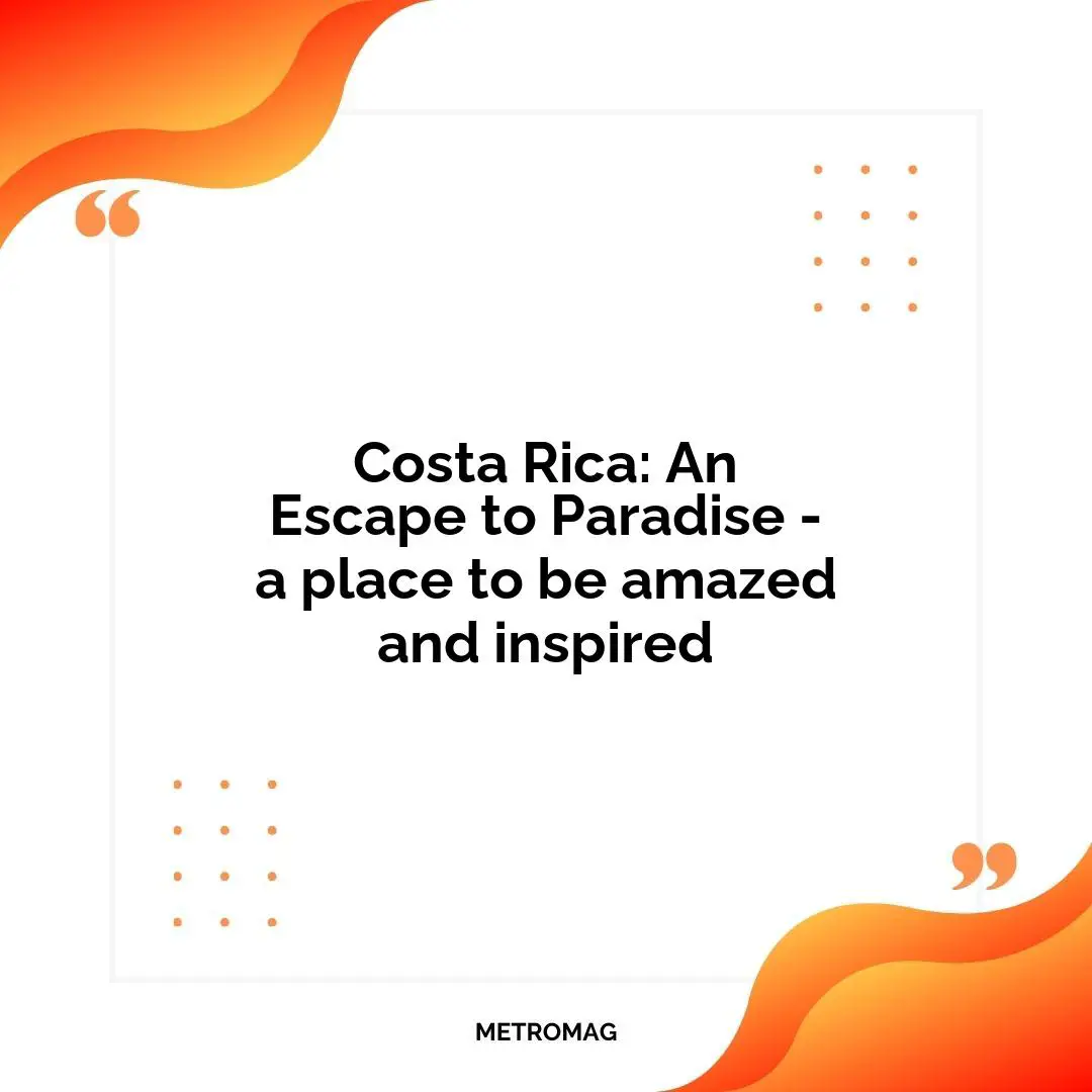 Costa Rica: An Escape to Paradise - a place to be amazed and inspired