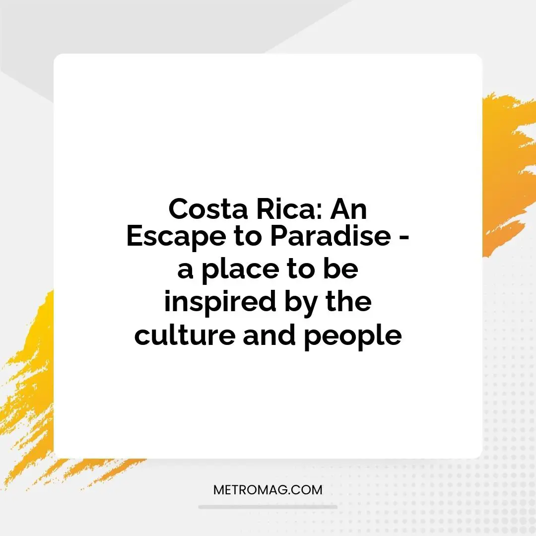 Costa Rica: An Escape to Paradise - a place to be inspired by the culture and people