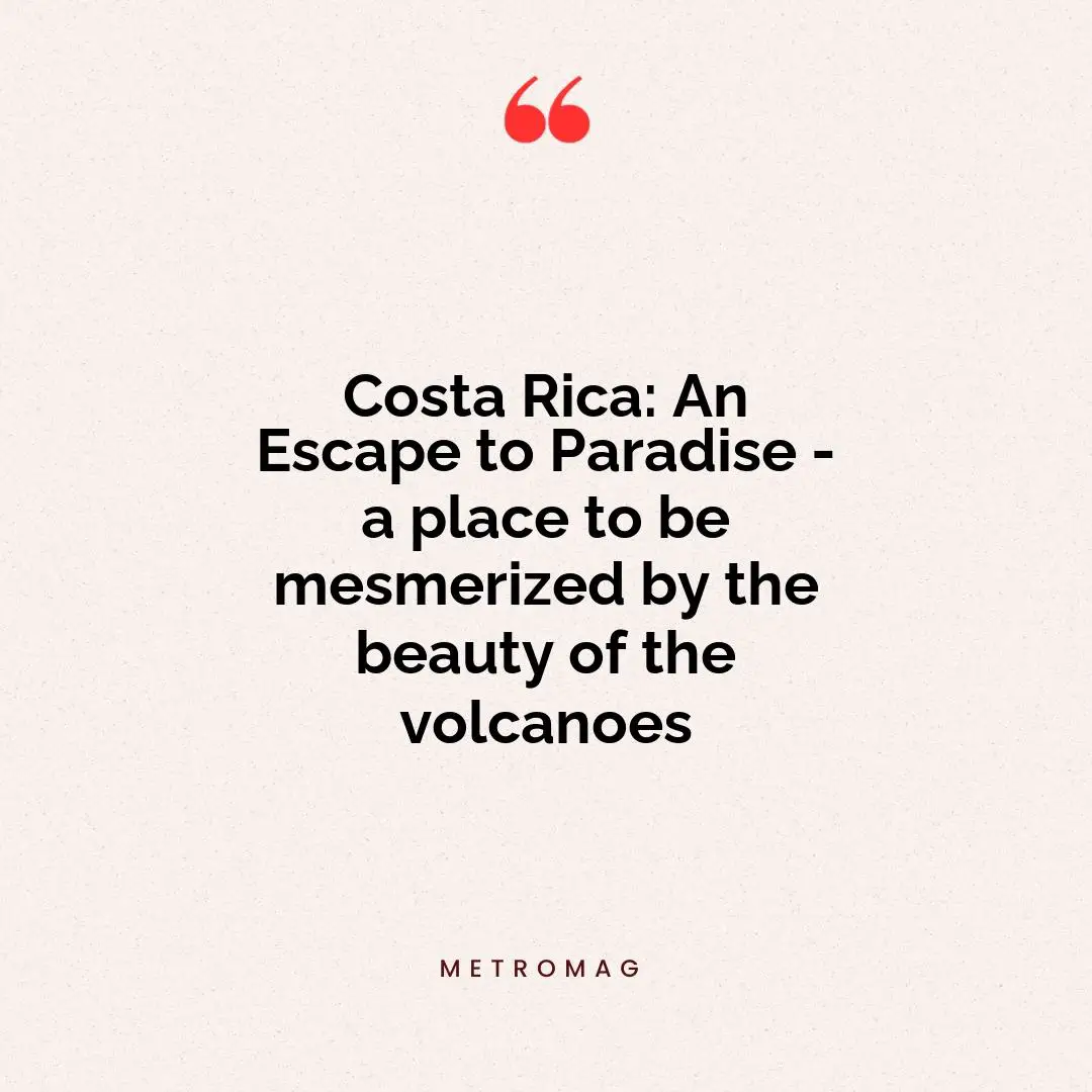 Costa Rica: An Escape to Paradise - a place to be mesmerized by the beauty of the volcanoes