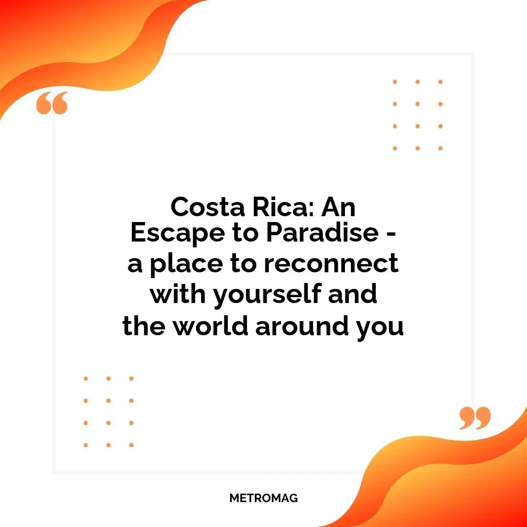 Costa Rica: An Escape to Paradise - a place to reconnect with yourself and the world around you