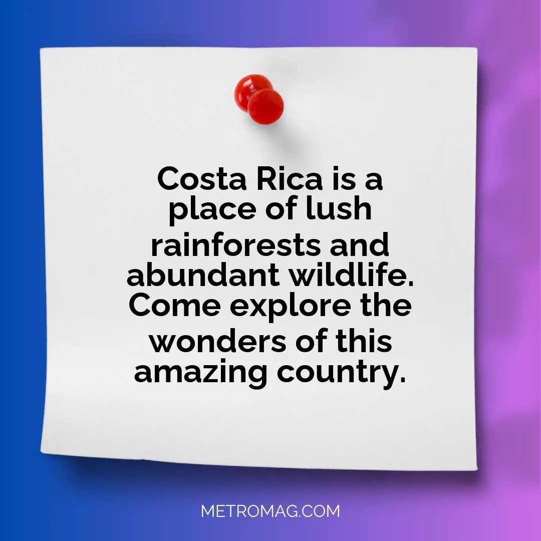 Costa Rica is a place of lush rainforests and abundant wildlife. Come explore the wonders of this amazing country.
