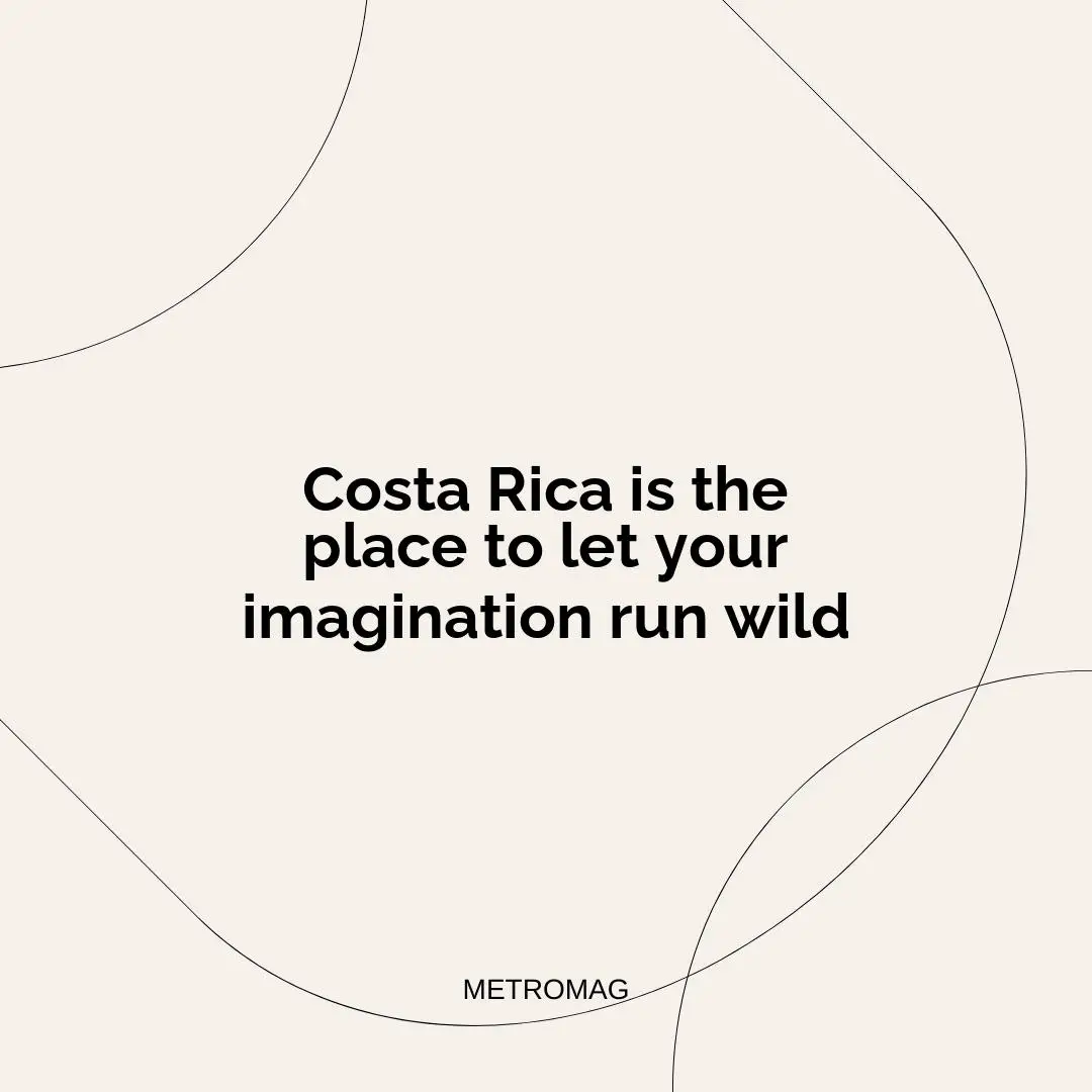 Costa Rica is the place to let your imagination run wild