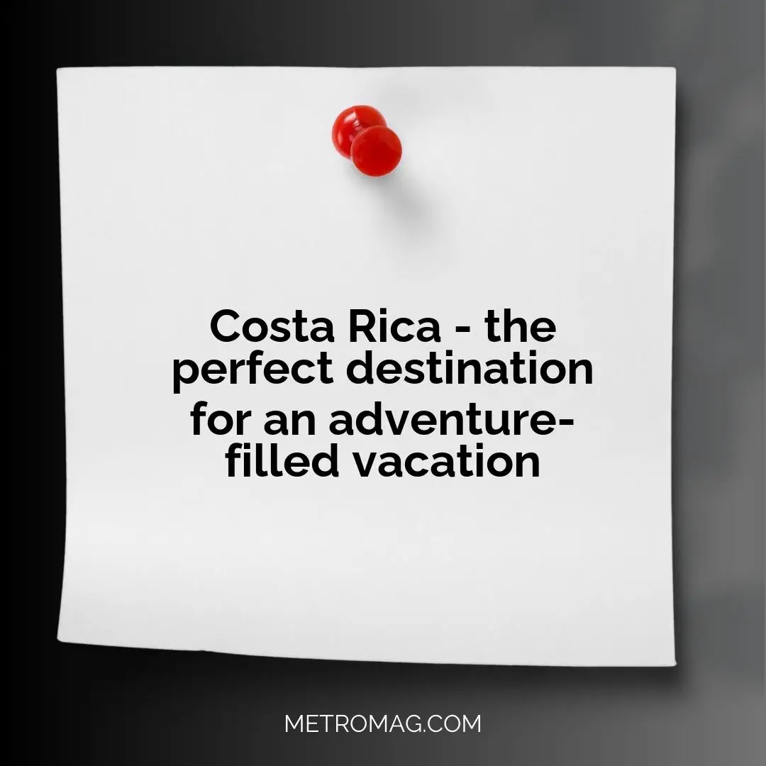 Costa Rica - the perfect destination for an adventure-filled vacation