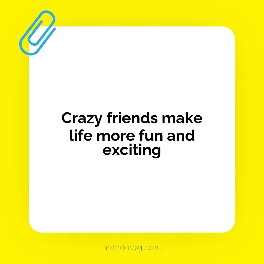 Crazy friends make life more fun and exciting