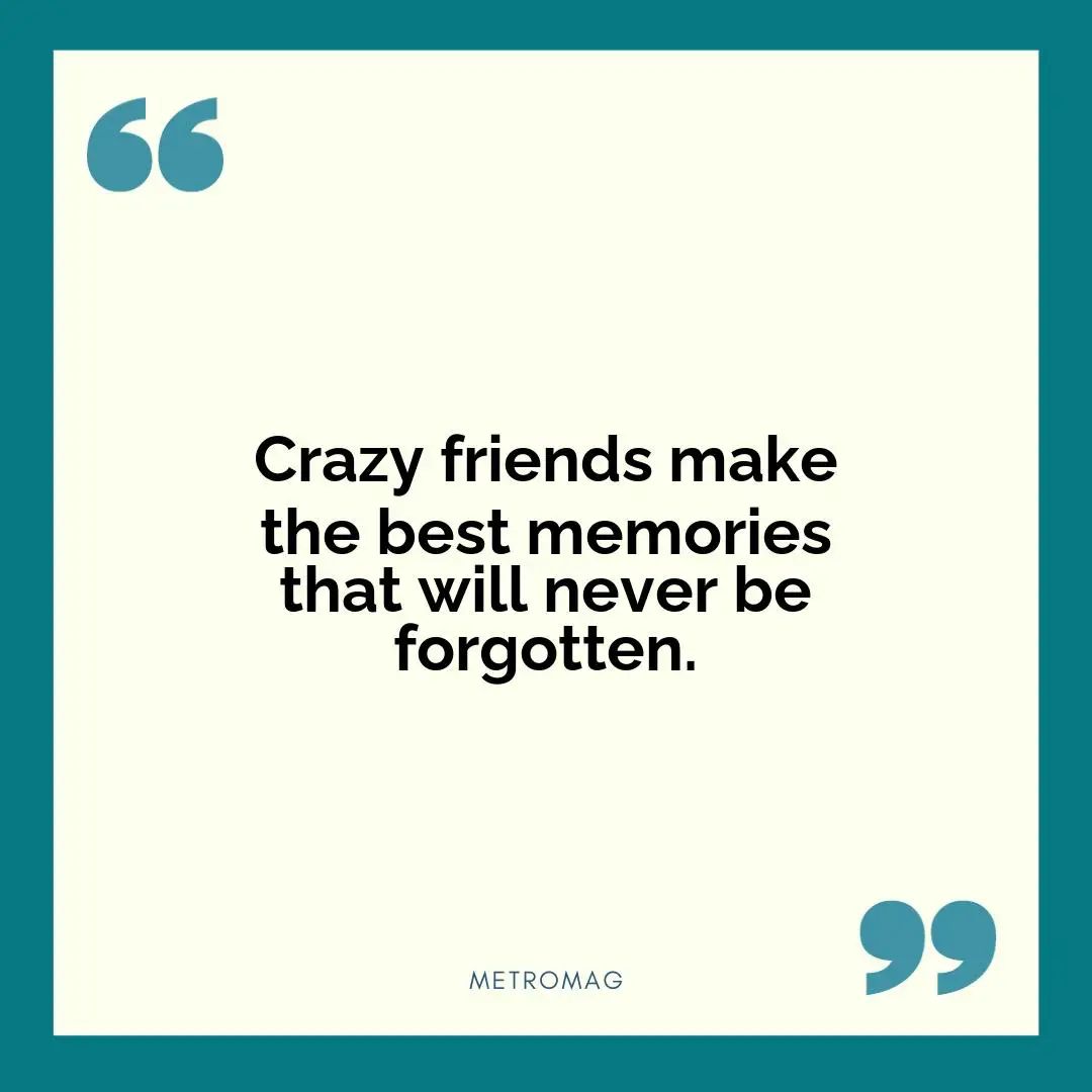 Crazy friends make the best memories that will never be forgotten.