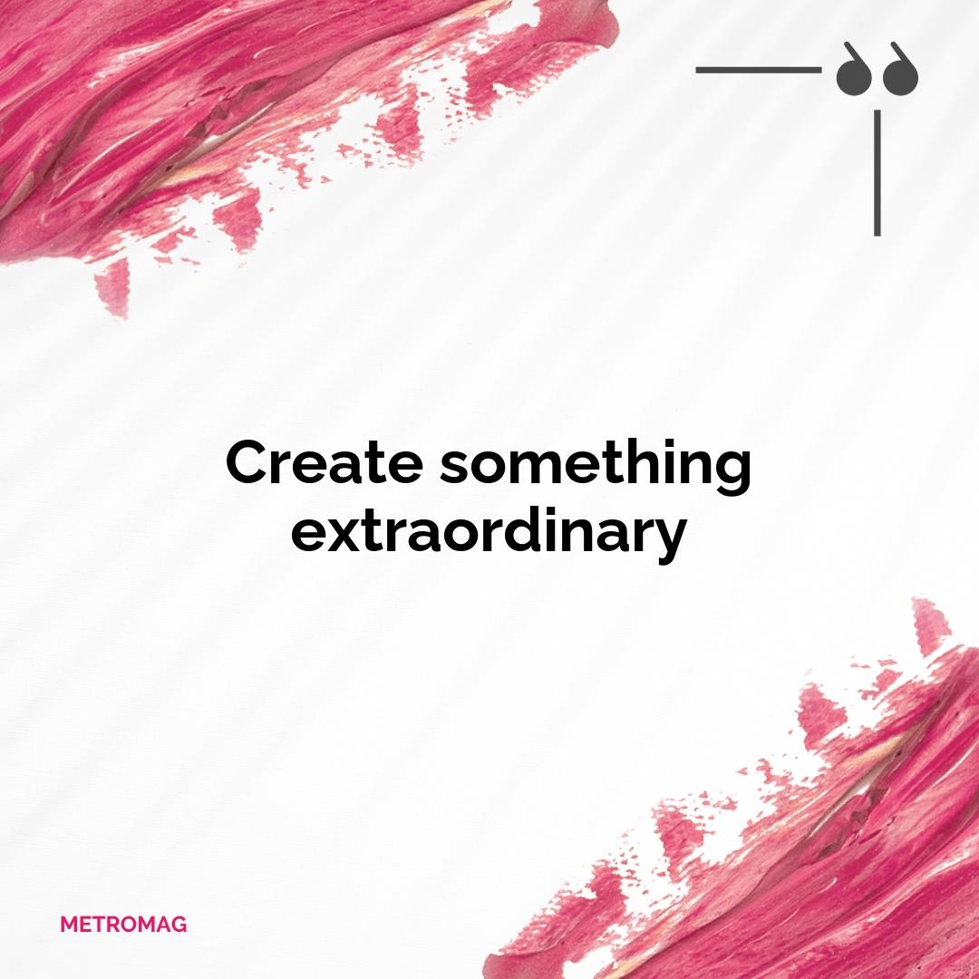 Create something extraordinary