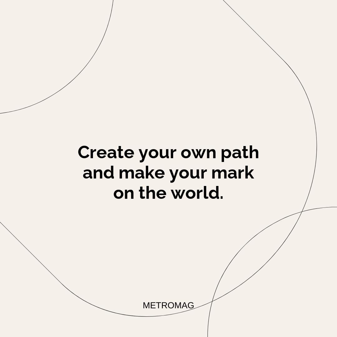 Create your own path and make your mark on the world.