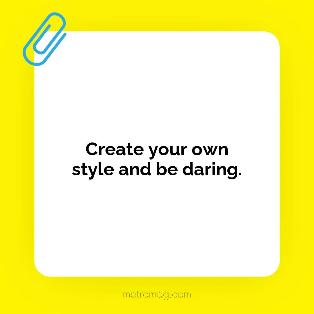 Create your own style and be daring.