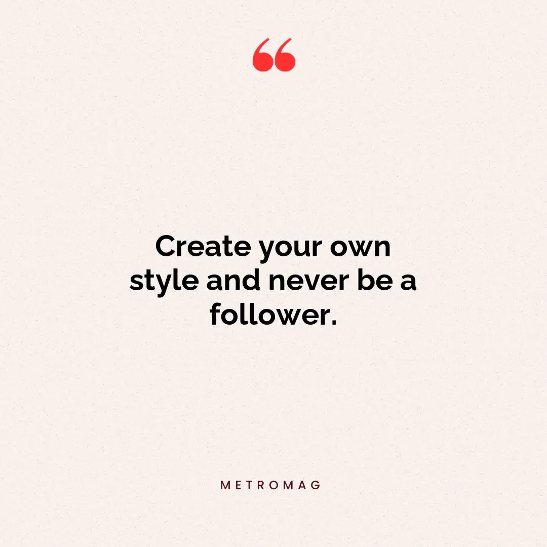 Create your own style and never be a follower.