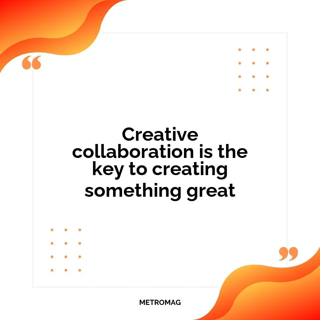 Creative collaboration is the key to creating something great