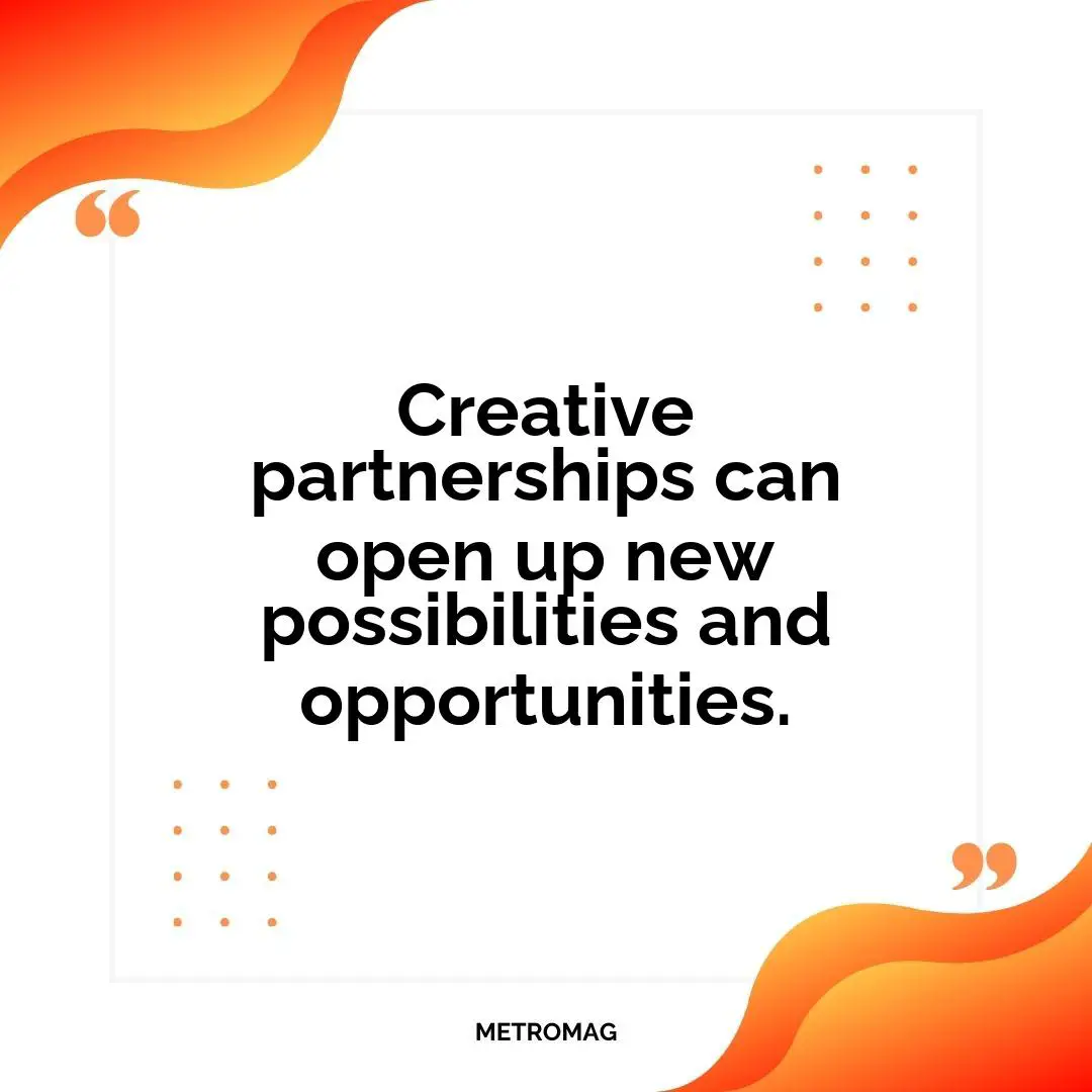 Creative partnerships can open up new possibilities and opportunities.