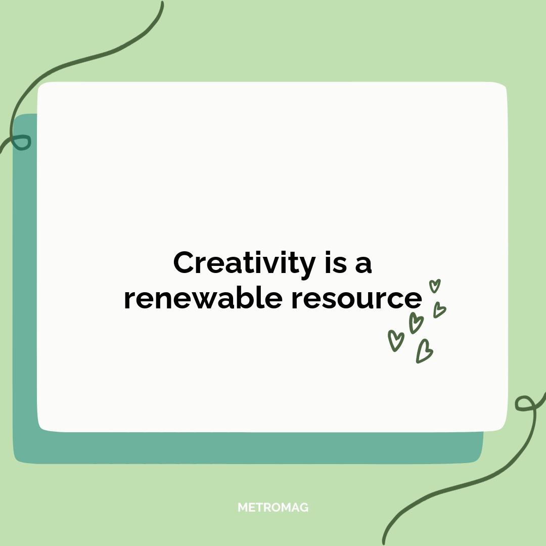 Creativity is a renewable resource
