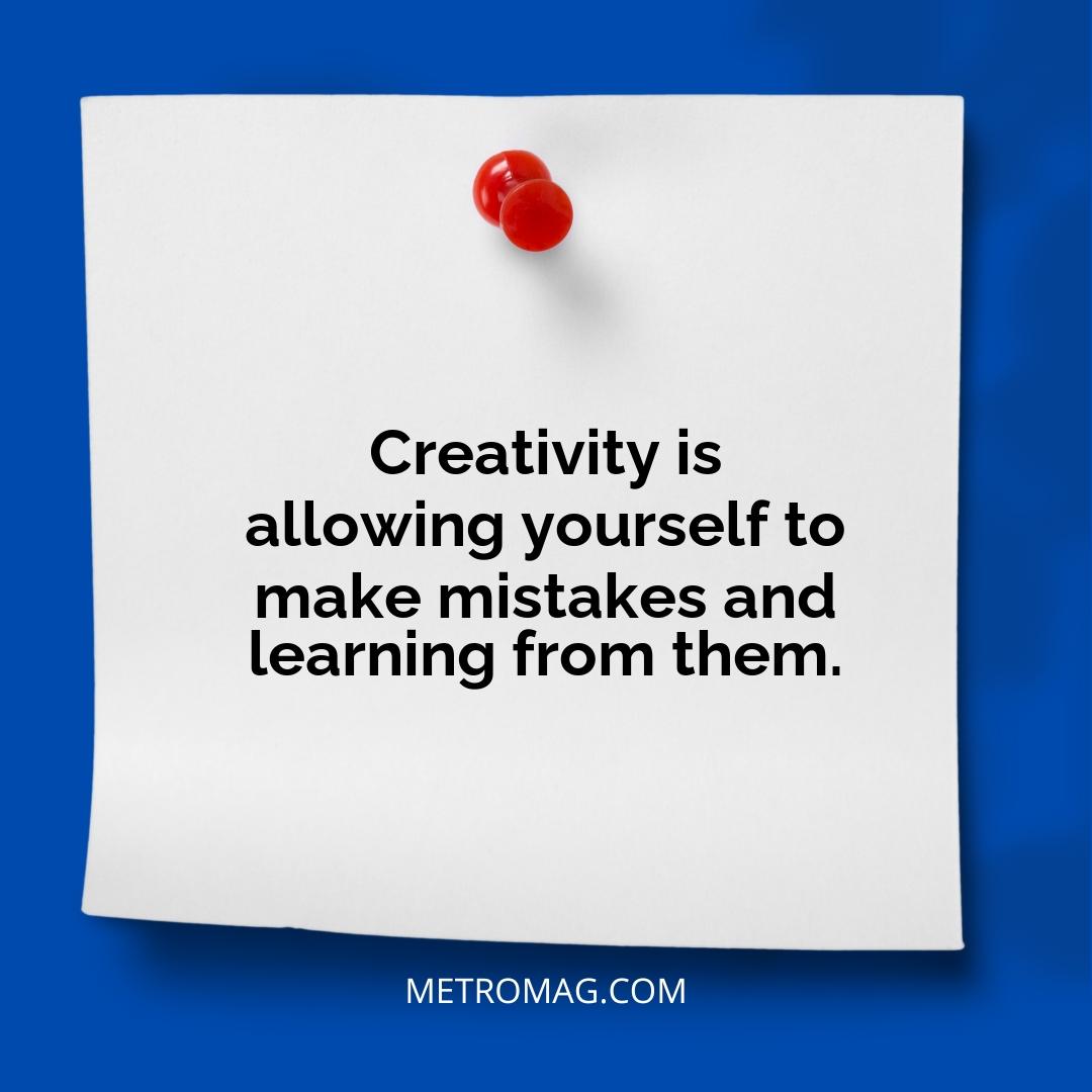 Creativity is allowing yourself to make mistakes and learning from them.