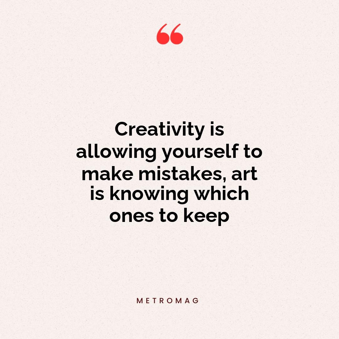 Creativity is allowing yourself to make mistakes, art is knowing which ones to keep