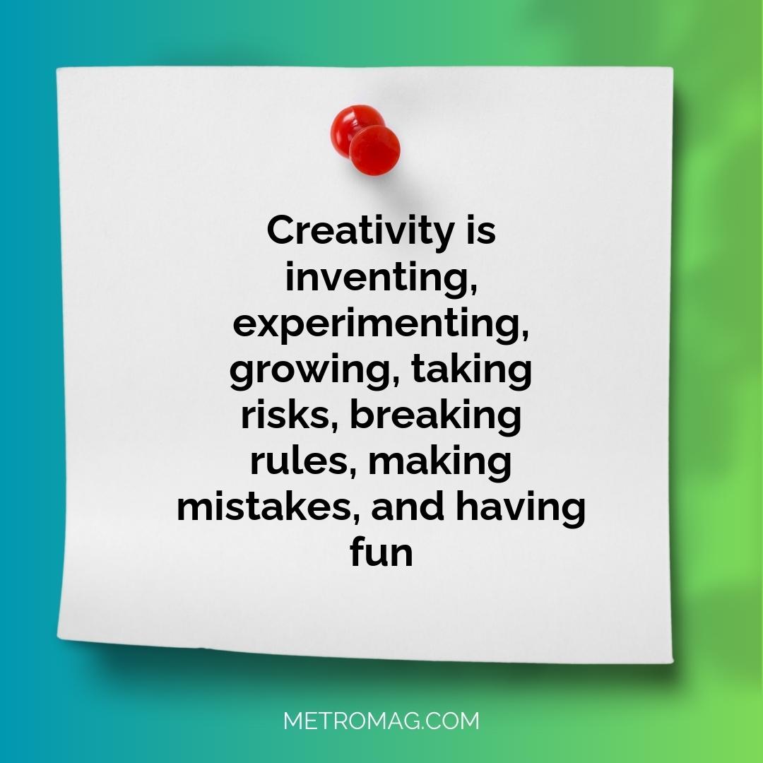 Creativity is inventing, experimenting, growing, taking risks, breaking rules, making mistakes, and having fun