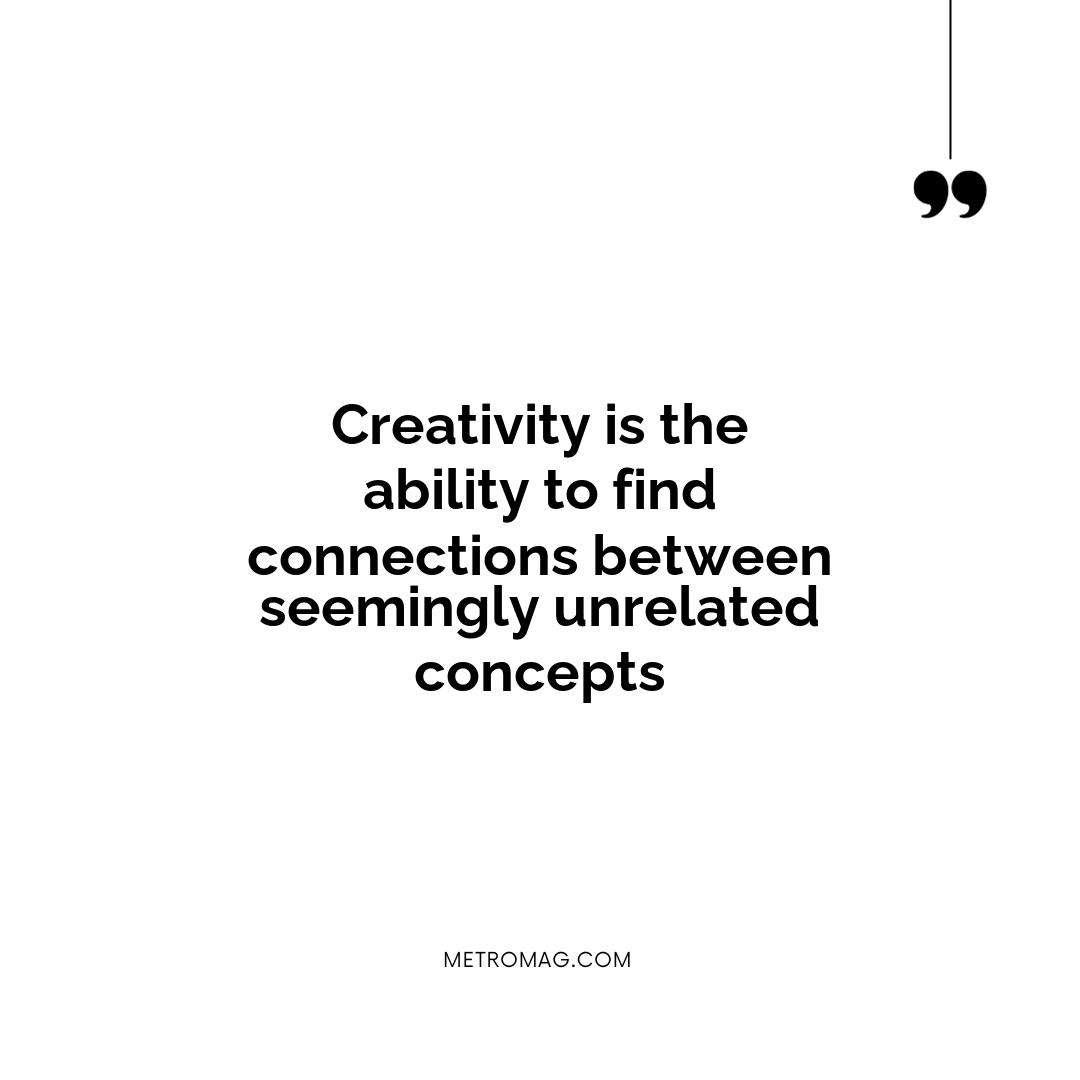 Creativity is the ability to find connections between seemingly unrelated concepts