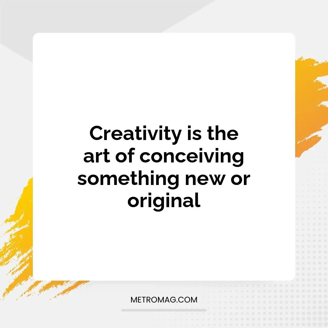 Creativity is the art of conceiving something new or original