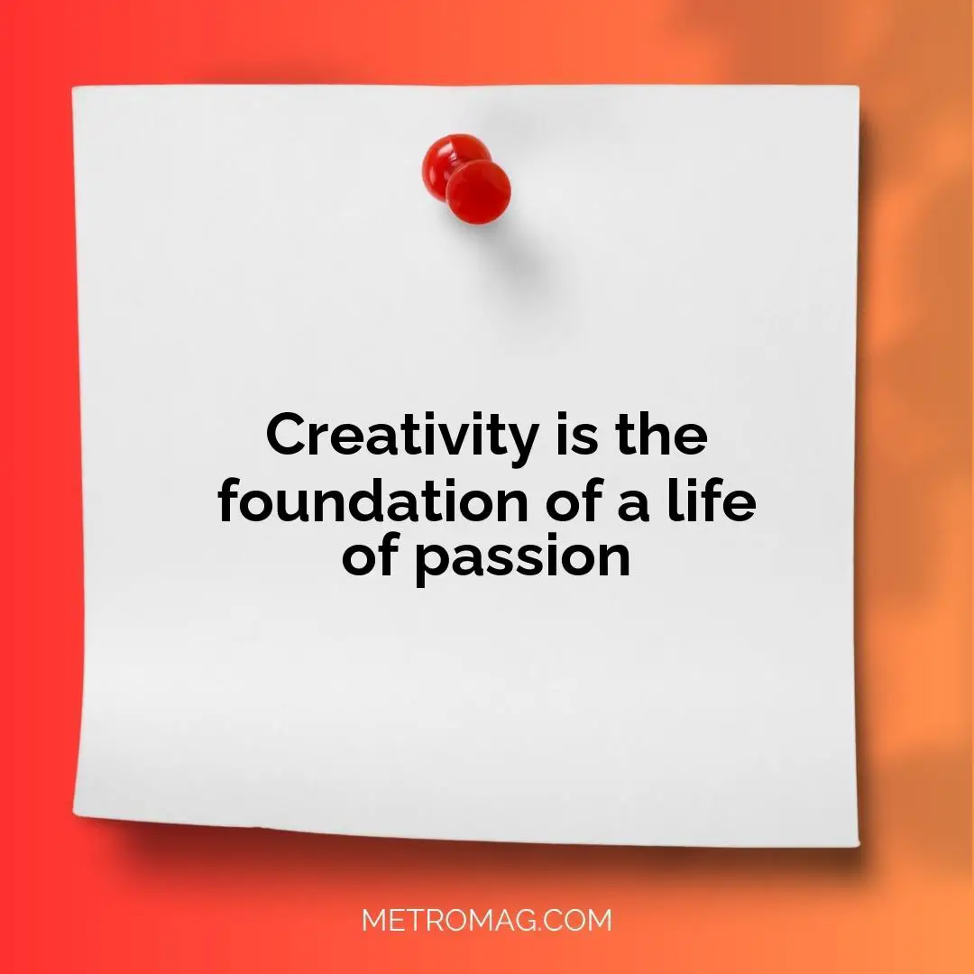 Creativity is the foundation of a life of passion