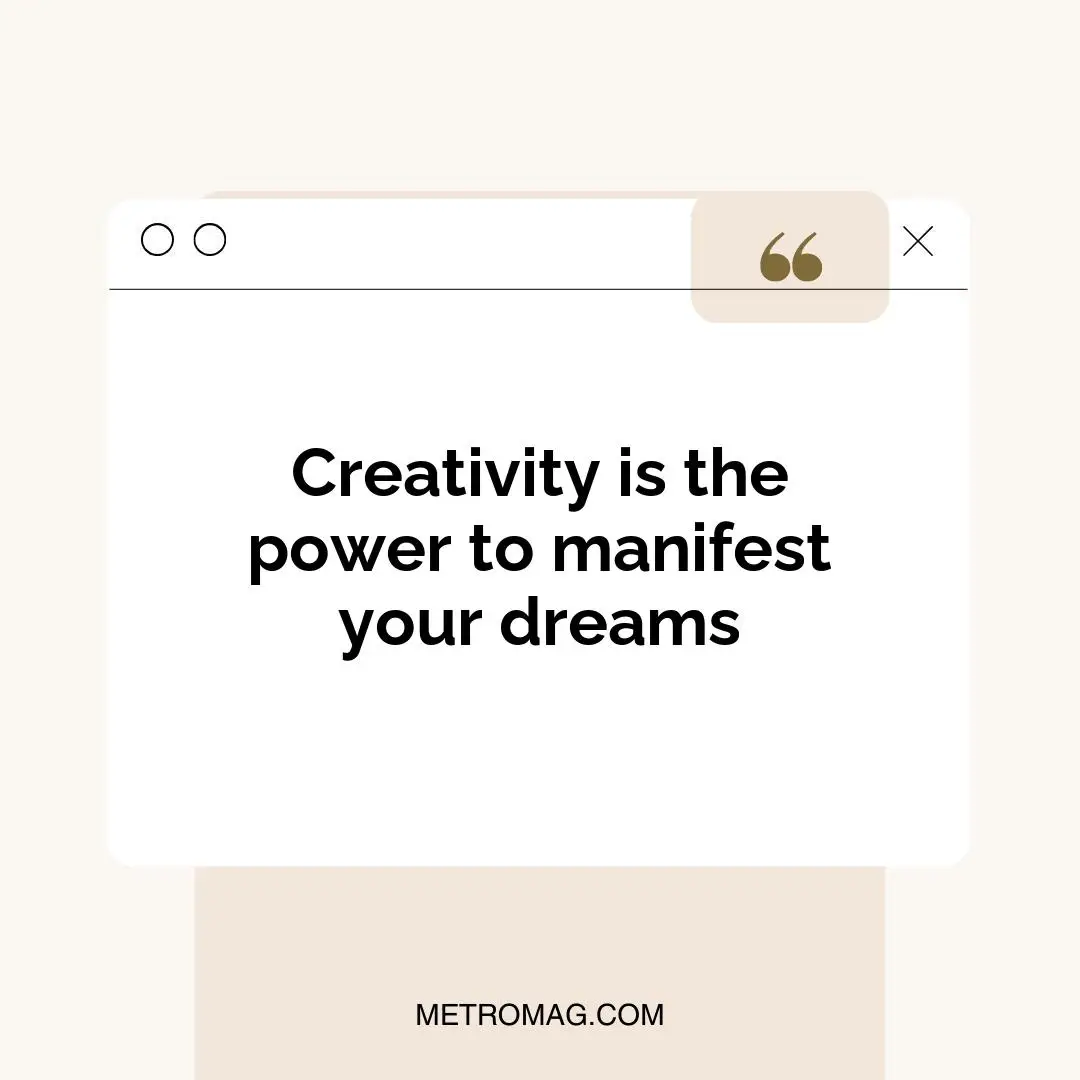 Creativity is the power to manifest your dreams
