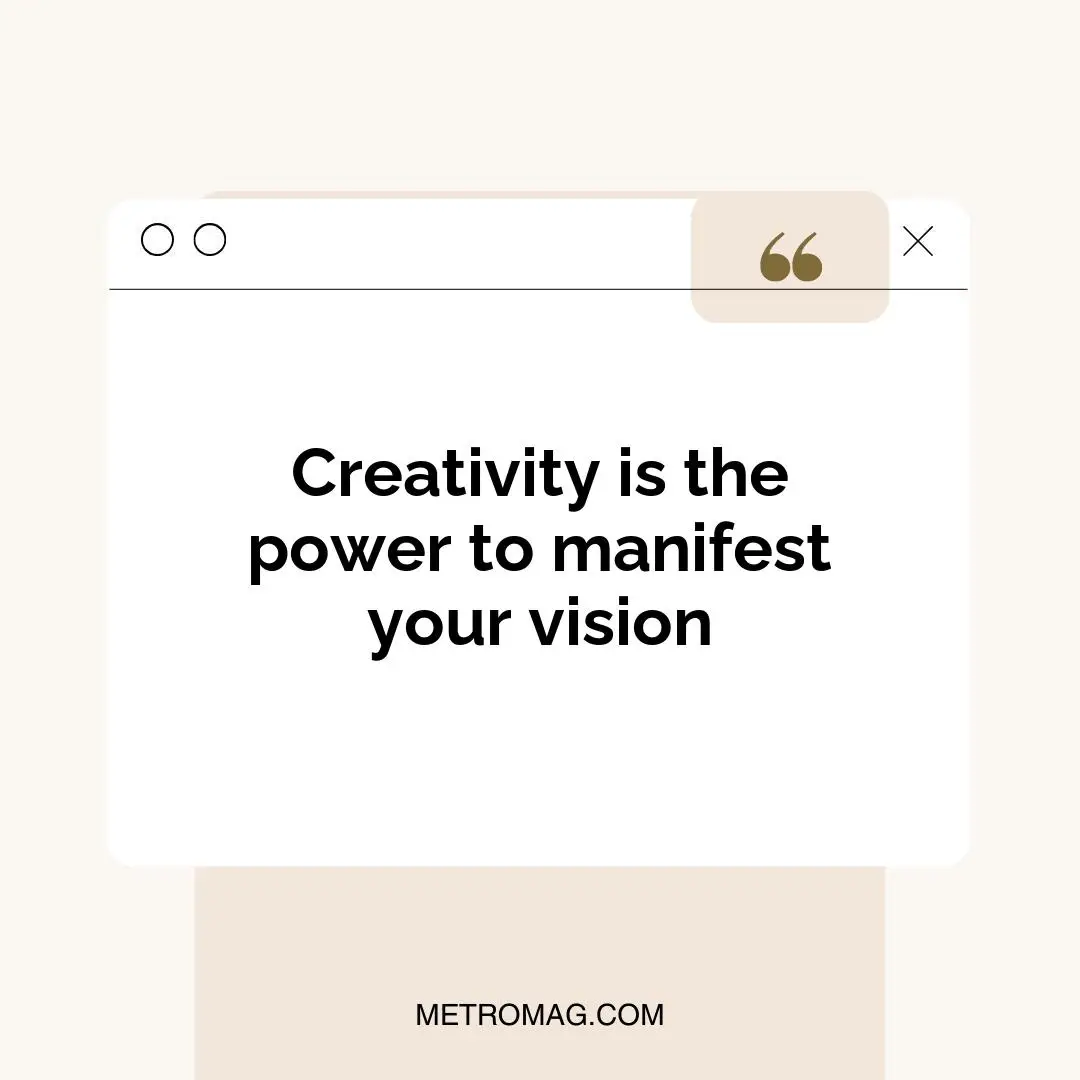 Creativity is the power to manifest your vision