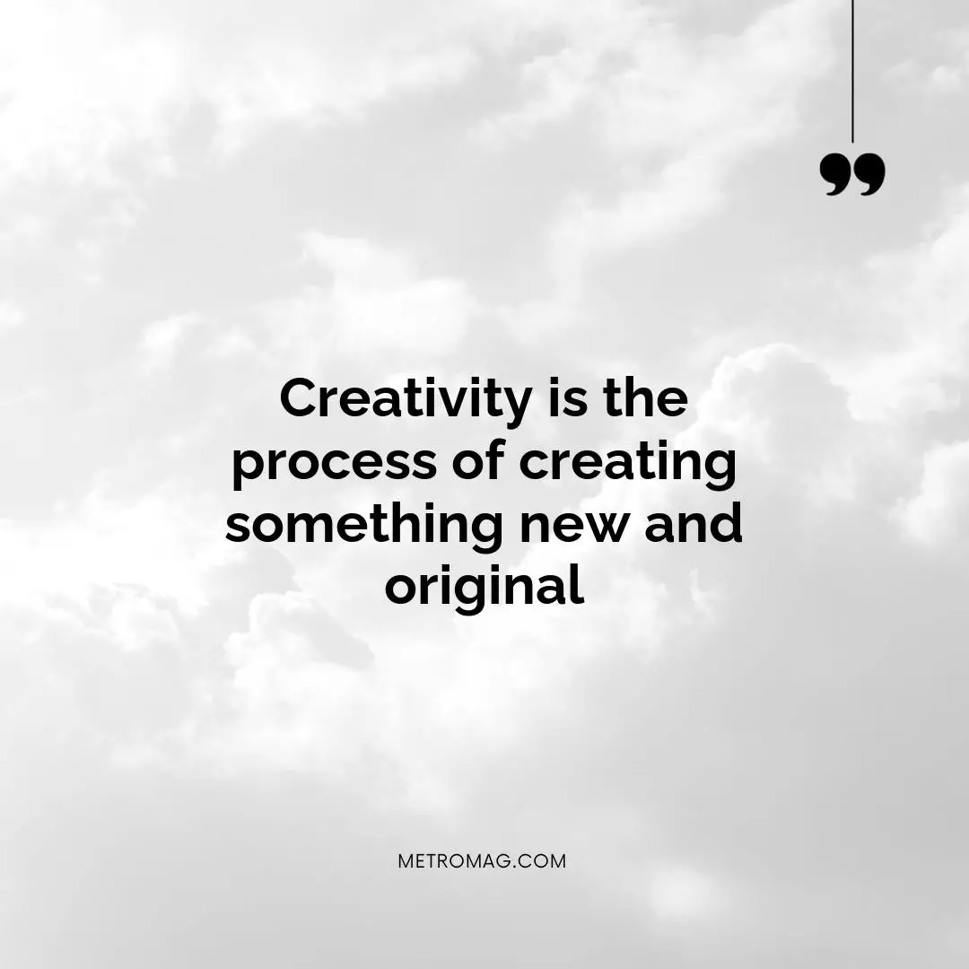 Creativity is the process of creating something new and original