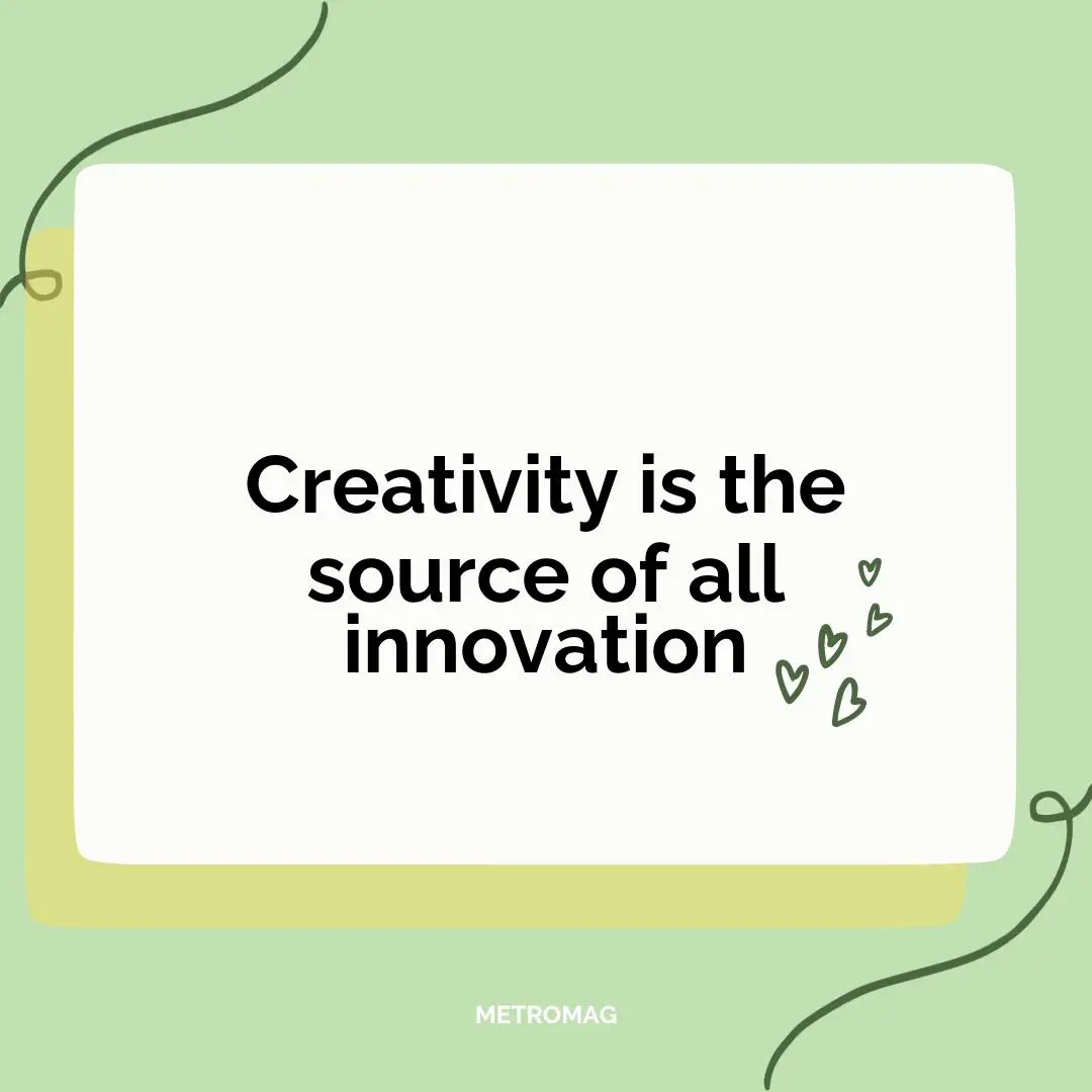 Creativity is the source of all innovation