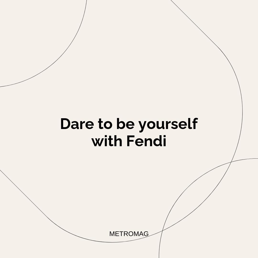 Dare to be yourself with Fendi