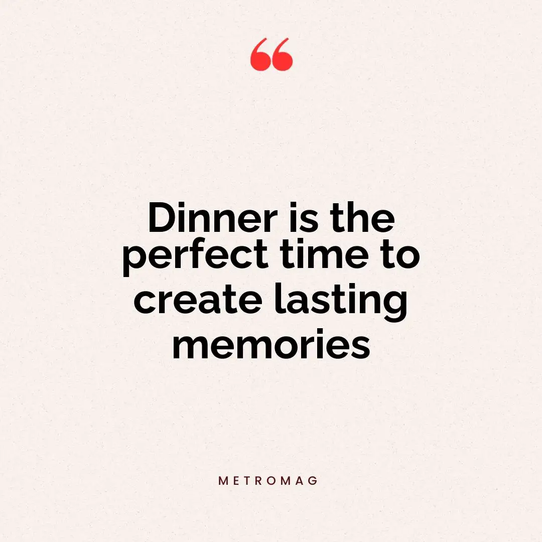 Dinner is the perfect time to create lasting memories