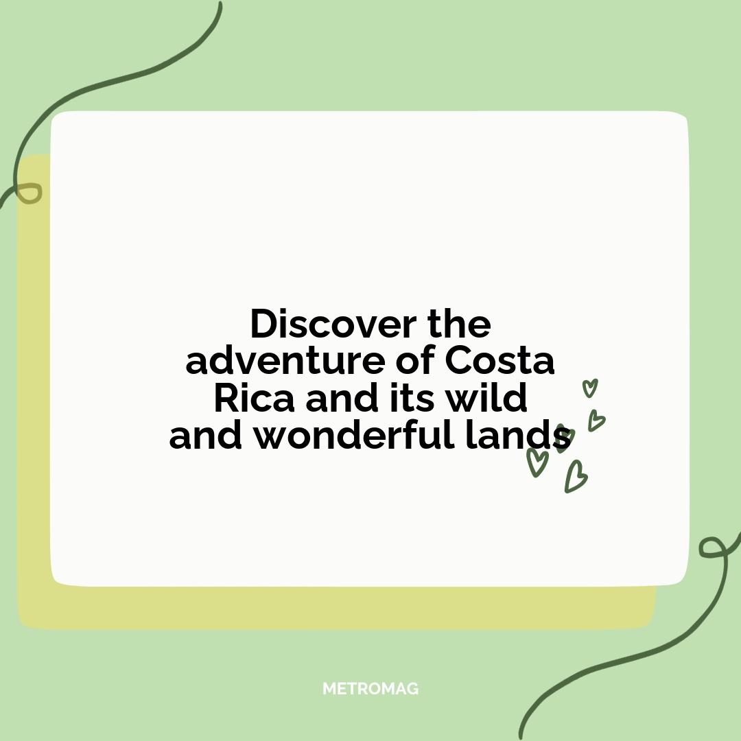 Discover the adventure of Costa Rica and its wild and wonderful lands