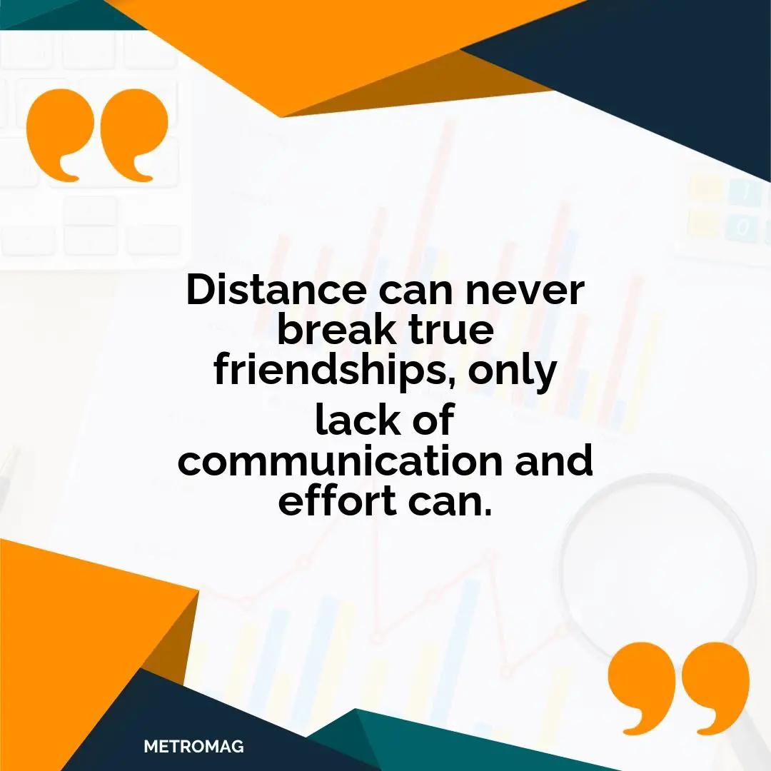 Distance can never break true friendships, only lack of communication and effort can.